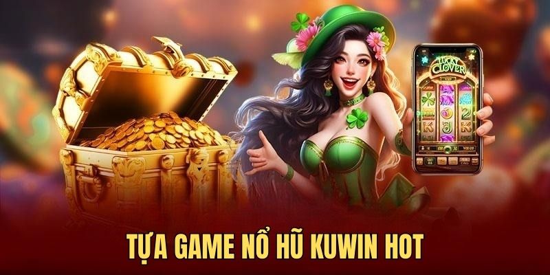 Các tựa game nổ hũ KUWIN siêu hot mà bạn nên trải nghiệm