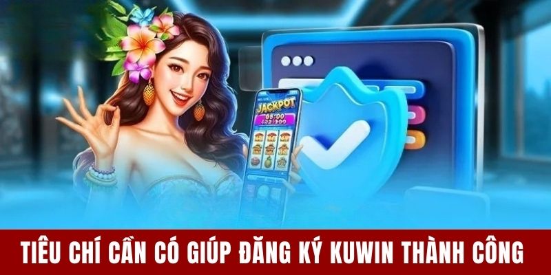 Đăng Ký KUWIN - Cập Nhật 3 Quy Trình Thao Tác Thành Công 6 Tiêu chí cần có giúp đăng ký KUWIN thành công