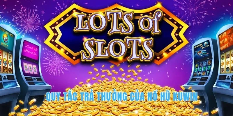 FAQ KUWIN Nổ Hũ - Tổng Hợp Thắc Mắc Thường Gặp Slots Game 13 Quy Tắc Trả thưởng của Nổ Hũ KUWIN