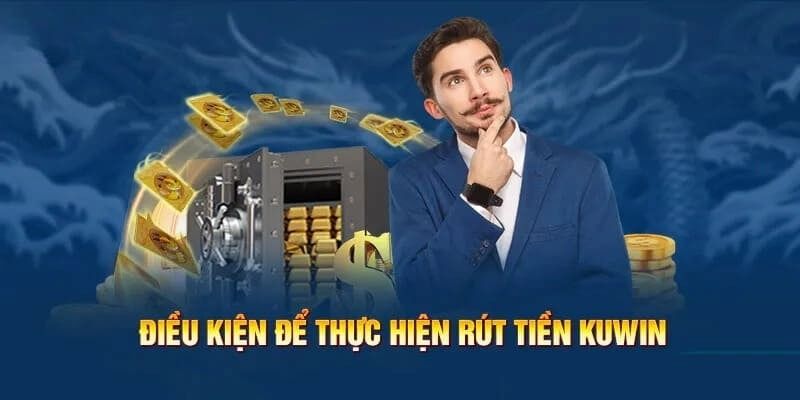 Rút Tiền KUWIN - Chuyển Thưởng Về Tay Cực Nhanh Chóng 5p 6 Điều kiện rút tiền KUWIN