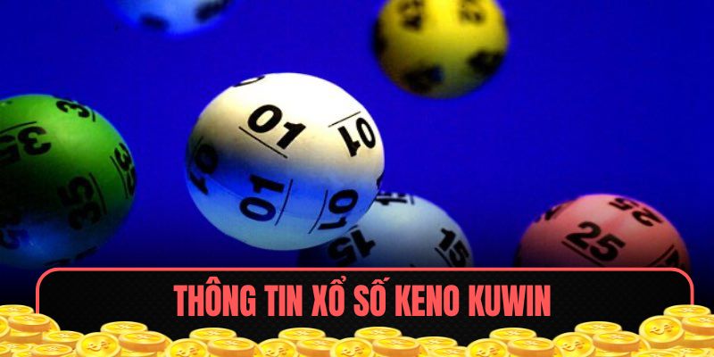 Xổ Số Keno KUWIN - Đắm Chìm 1 Thiên Đường Giải Trí Toán Học 5 Thông tin khái quát chung về Xổ số Keno KUWIN