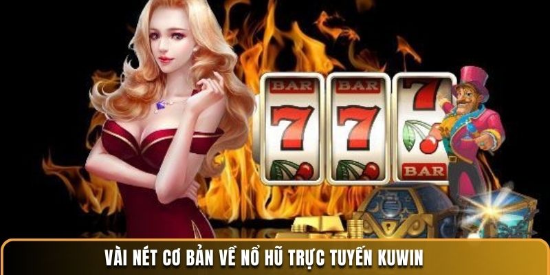 Nổ Hũ Trực Tuyến KUWIN - Chơi Ngay, Nhận 10 Quà Liền Tay 5 Vài nét cơ bản về nổ hũ trực tuyến KUWIN